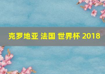 克罗地亚 法国 世界杯 2018